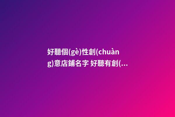 好聽個(gè)性創(chuàng)意店鋪名字 好聽有創(chuàng)意的店名字-第1張-店鋪起名-玄機(jī)派